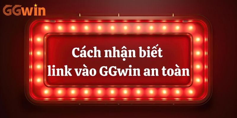 Cách nhận biết link vào GGwin an toàn