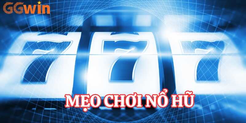 Mẹo chơi nổ hũ GGwin dễ trúng lớn từ cao thủ