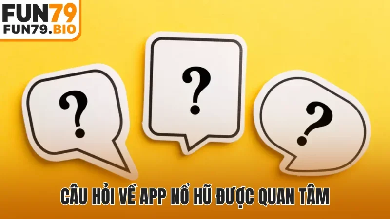 Câu hỏi về app nổ hũ được quan tâm