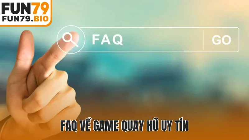 FAQ về game quay hũ uy tín