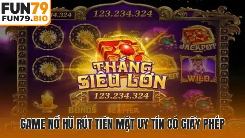 Game nổ hũ rút tiền mặt uy tín có giấy phép