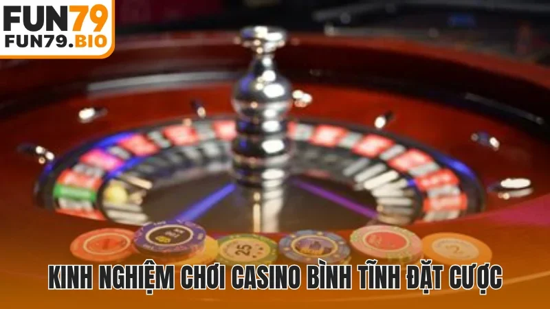 Kinh nghiệm chơi casino bình tĩnh đặt cược