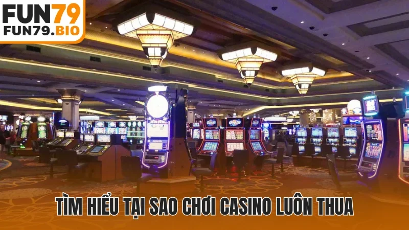 Tìm hiểu tại sao chơi casino luôn thua