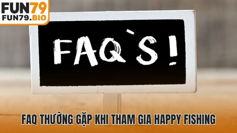 FAQ thường gặp khi tham gia Happy Fishing
